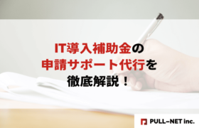 【2025年最新】IT導入補助金の申請サポート代行を徹底解説！業者選び・費用相場・申請手順まで完全ガイド